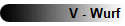 V - Wurf